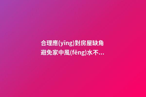 合理應(yīng)對房屋缺角 避免家中風(fēng)水不穩(wěn)定